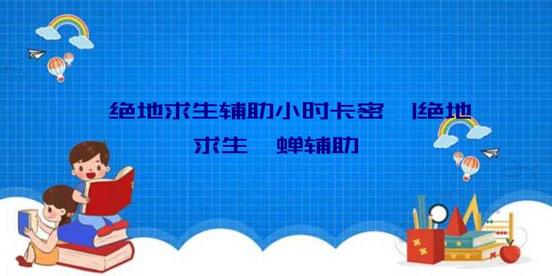 「绝地求生辅助小时卡密」|绝地求生貂蝉辅助